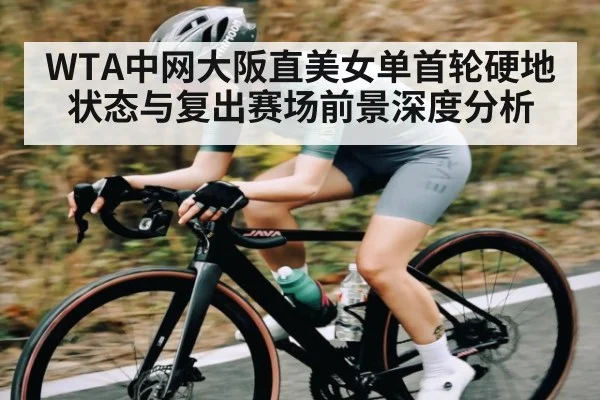 WTA中网大阪直美女单首轮硬地状态与复出赛场前景深度分析 | kaiyun