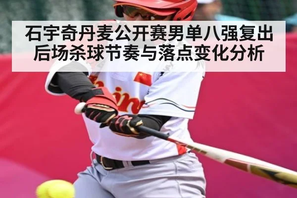 石宇奇丹麦公开赛男单八强复出后场杀球节奏与落点变化分析